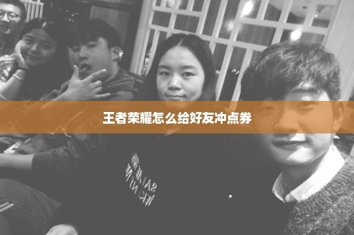 王者荣耀怎么给好友冲点券