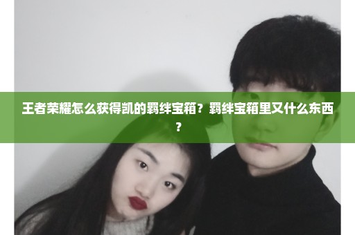 王者荣耀怎么获得凯的羁绊宝箱？羁绊宝箱里又什么东西？