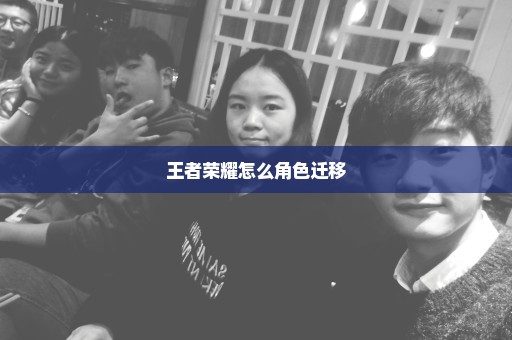 王者荣耀怎么角色迁移