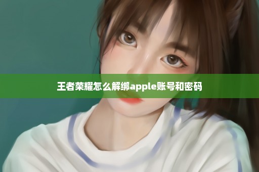 王者荣耀怎么解绑apple账号和密码