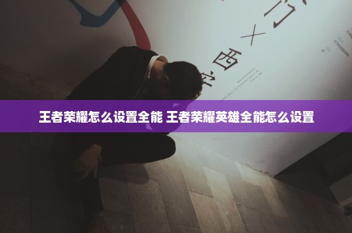 王者荣耀怎么设置全能 王者荣耀英雄全能怎么设置