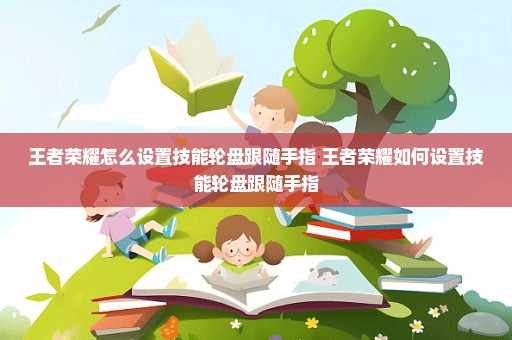 王者荣耀怎么设置技能轮盘跟随手指 王者荣耀如何设置技能轮盘跟随手指
