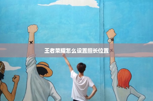 王者荣耀怎么设置擅长位置