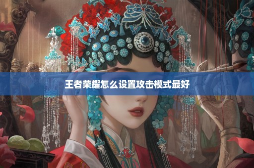 王者荣耀怎么设置攻击模式最好