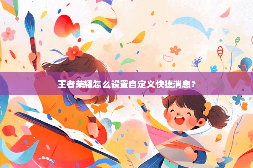 王者荣耀怎么设置自定义快捷消息？