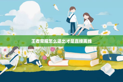 王者荣耀怎么退出才是直接离线