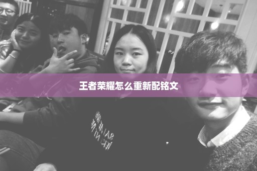 王者荣耀怎么重新配铭文