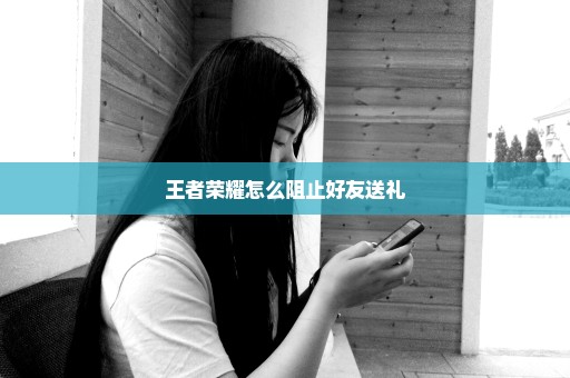 王者荣耀怎么阻止好友送礼