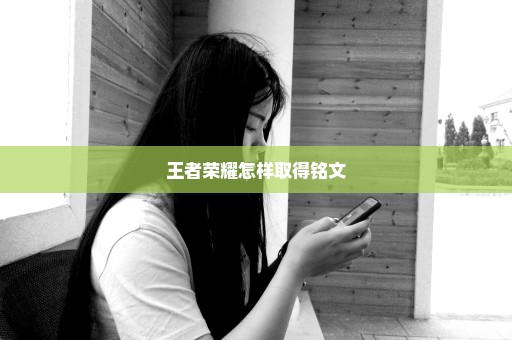 王者荣耀怎样取得铭文