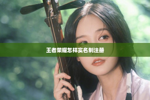 王者荣耀怎样实名制注册
