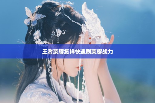 王者荣耀怎样快速刷荣耀战力