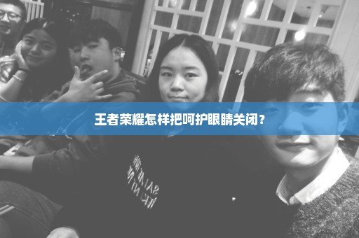 王者荣耀怎样把呵护眼睛关闭？