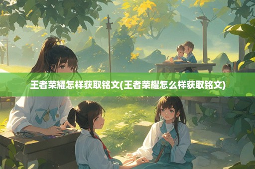 王者荣耀怎样获取铭文(王者荣耀怎么样获取铭文)