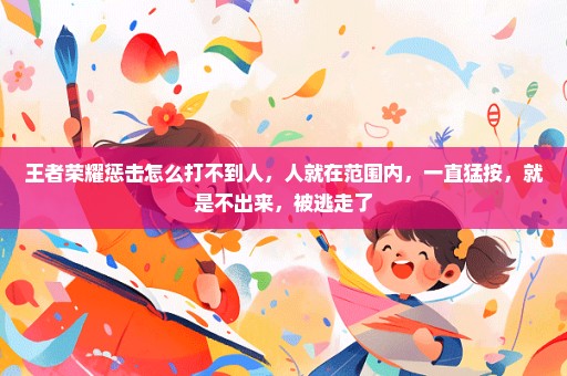 王者荣耀惩击怎么打不到人，人就在范围内，一直猛按，就是不出来，被逃走了