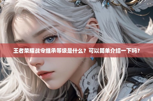 王者荣耀战令继承等级是什么？可以简单介绍一下吗？