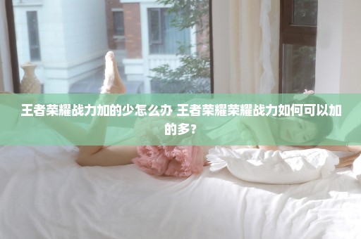 王者荣耀战力加的少怎么办 王者荣耀荣耀战力如何可以加的多？