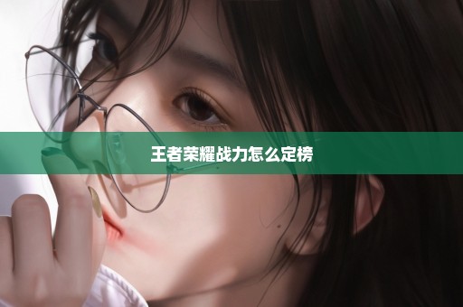 王者荣耀战力怎么定榜