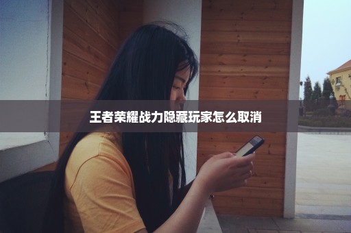 王者荣耀战力隐藏玩家怎么取消