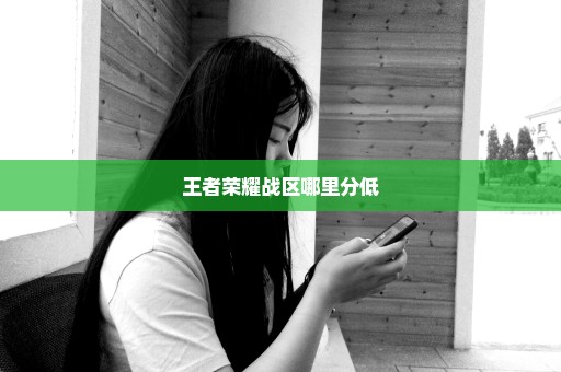 王者荣耀战区哪里分低