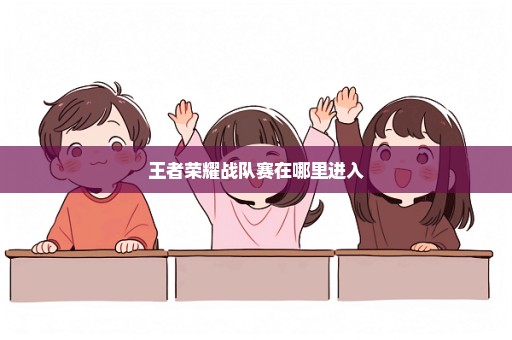 王者荣耀战队赛在哪里进入