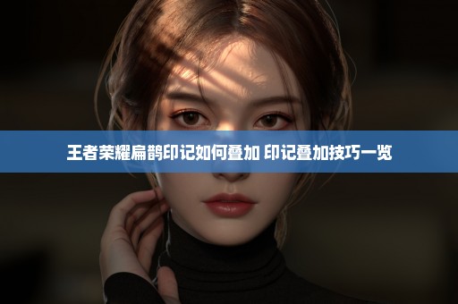 王者荣耀扁鹊印记如何叠加 印记叠加技巧一览