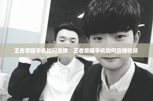 王者荣耀手机如何直播，王者荣耀手机如何直播视频 