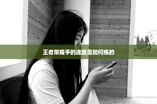 王者荣耀手的速度是如何炼的