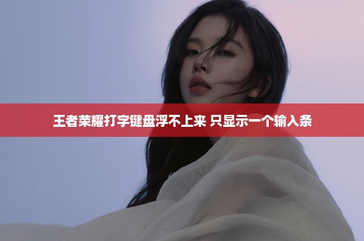 王者荣耀打字键盘浮不上来 只显示一个输入条