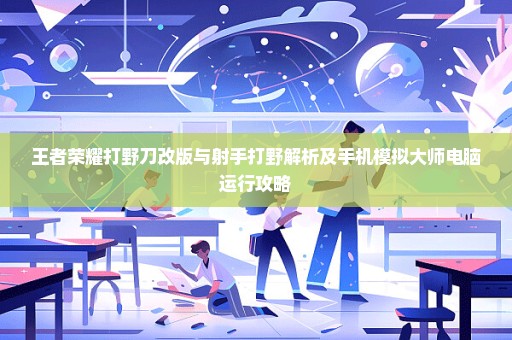 王者荣耀打野刀改版与射手打野解析及手机模拟大师电脑运行攻略