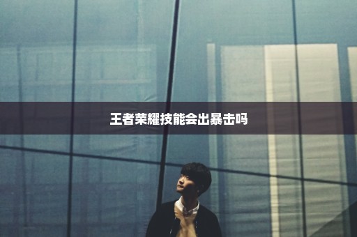 王者荣耀技能会出暴击吗