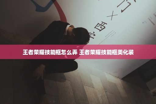 王者荣耀技能框怎么弄 王者荣耀技能框美化装