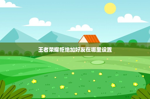 王者荣耀拒绝加好友在哪里设置