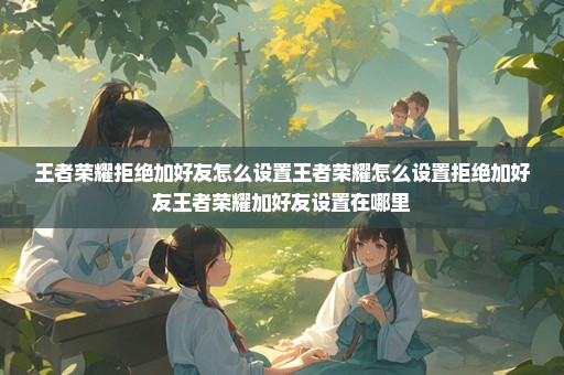 王者荣耀拒绝加好友怎么设置王者荣耀怎么设置拒绝加好友王者荣耀加好友设置在哪里