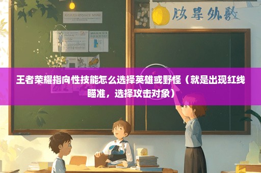 王者荣耀指向性技能怎么选择英雄或野怪（就是出现红线瞄准，选择攻击对象）