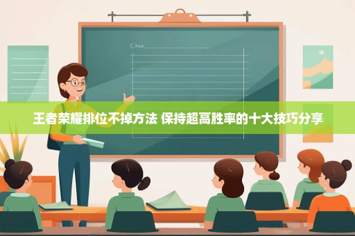 王者荣耀排位不掉方法 保持超高胜率的十大技巧分享