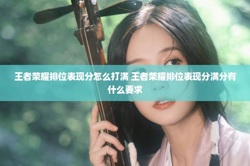 王者荣耀排位表现分怎么打满 王者荣耀排位表现分满分有什么要求