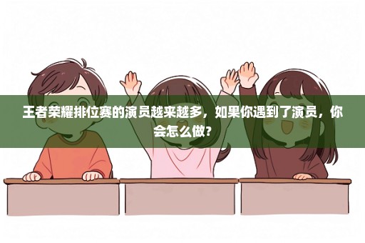 王者荣耀排位赛的演员越来越多，如果你遇到了演员，你会怎么做？
