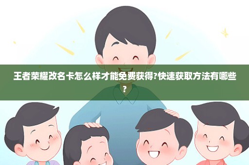 王者荣耀改名卡怎么样才能免费获得?快速获取方法有哪些?