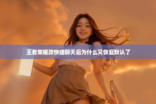 王者荣耀改快捷聊天后为什么又恢复默认了