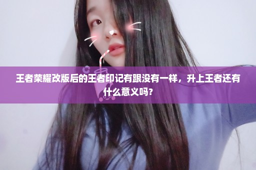 王者荣耀改版后的王者印记有跟没有一样，升上王者还有什么意义吗？