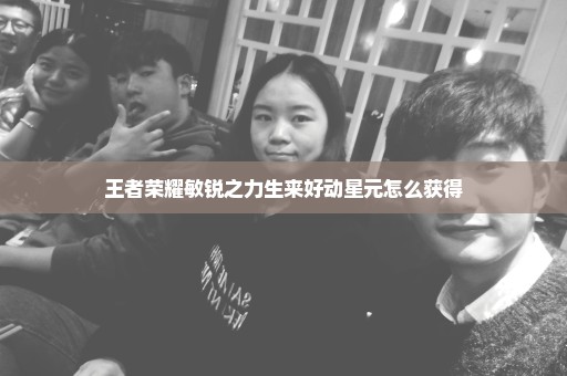 王者荣耀敏锐之力生来好动星元怎么获得