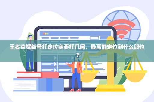 王者荣耀新号打定位赛要打几局，最高能定位到什么段位？