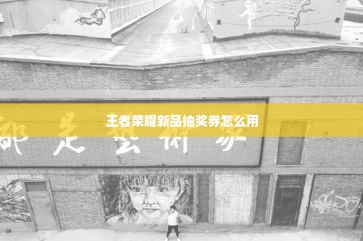 王者荣耀新品抽奖券怎么用