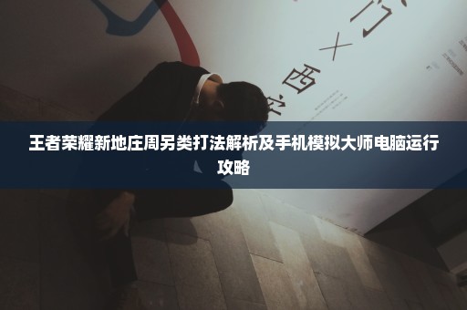王者荣耀新地庄周另类打法解析及手机模拟大师电脑运行攻略