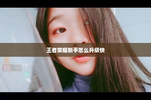 王者荣耀新手怎么升级快