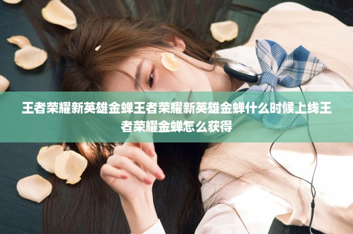王者荣耀新英雄金蝉王者荣耀新英雄金蝉什么时候上线王者荣耀金蝉怎么获得