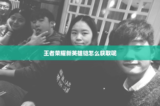 王者荣耀新英雄铠怎么获取呢
