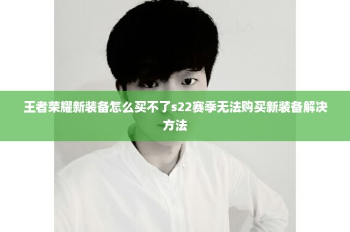 王者荣耀新装备怎么买不了s22赛季无法购买新装备解决方法