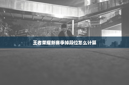 王者荣耀新赛季掉段位怎么计算