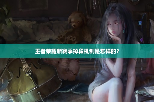 王者荣耀新赛季掉段机制是怎样的？